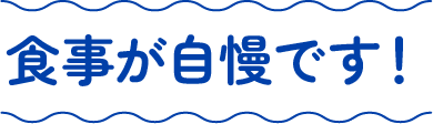 食事が自慢です！